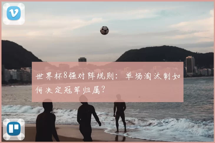 世界杯8强对阵规则：单场淘汰制如何决定冠军归属？