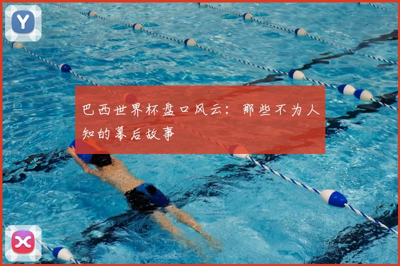巴西世界杯盘口风云：那些不为人知的幕后故事