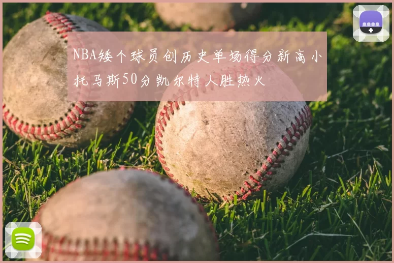 NBA矮个球员创历史单场得分新高小托马斯50分凯尔特人胜热火