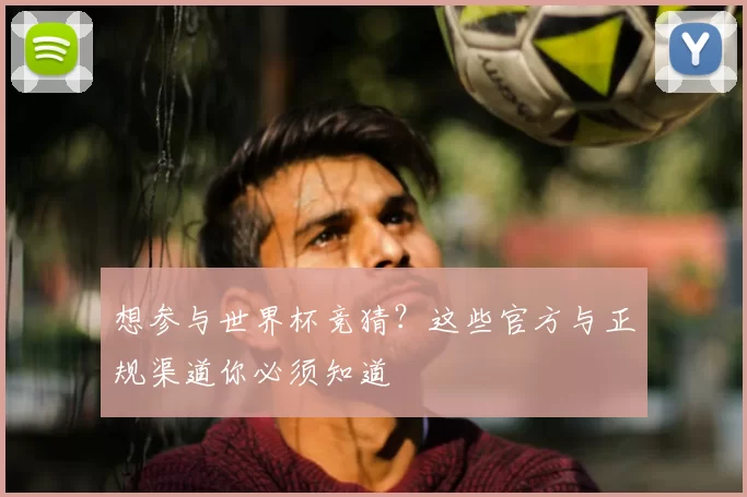 想参与世界杯竞猜?这些官方与正规渠道你必须知道