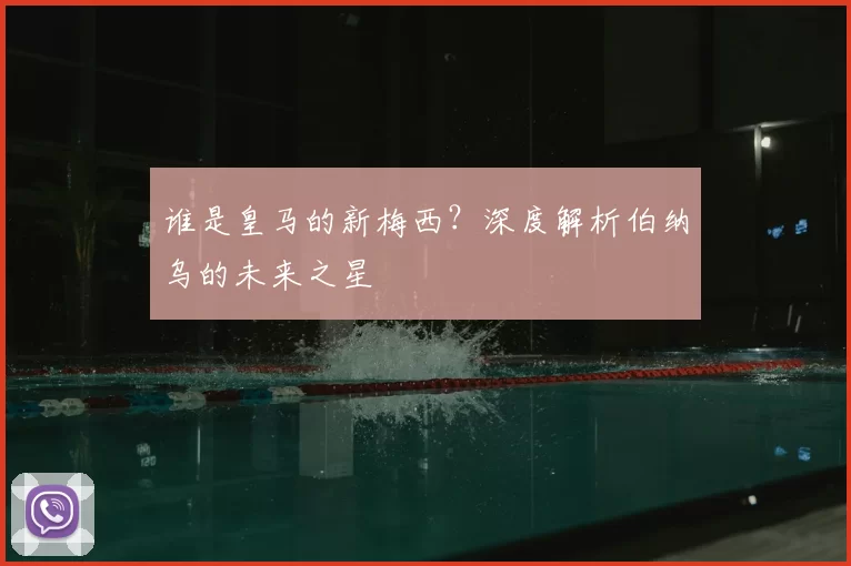 谁是皇马的新梅西？深度解析伯纳乌的未来之星