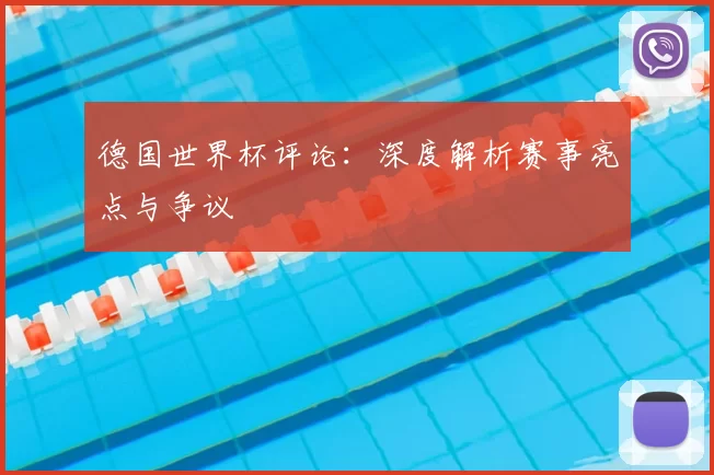 德国世界杯评论:深度解析赛事亮点与争议