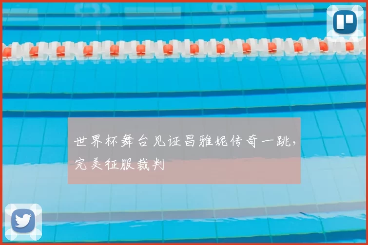 世界杯舞台见证昌雅妮传奇一跳,完美征服裁判