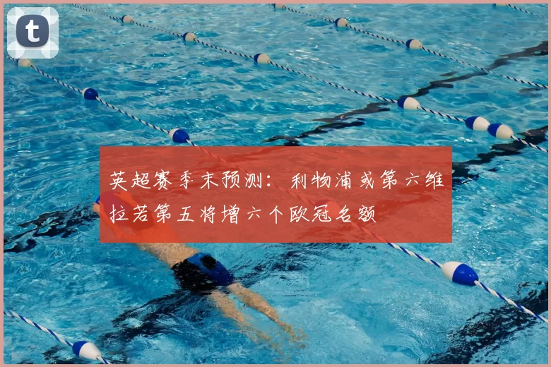 英超赛季末预测：利物浦或第六维拉若第五将增六个欧冠名额
