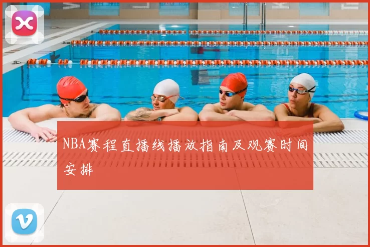NBA赛程直播线播放指南及观赛时间安排