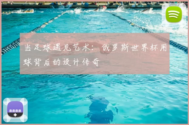 当足球遇见艺术：俄罗斯世界杯用球背后的设计传奇