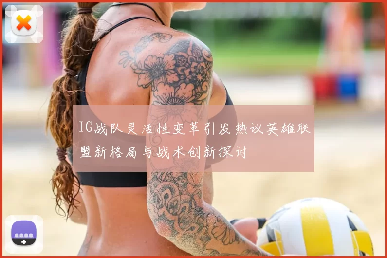 IG战队灵活性变革引发热议英雄联盟新格局与战术创新探讨