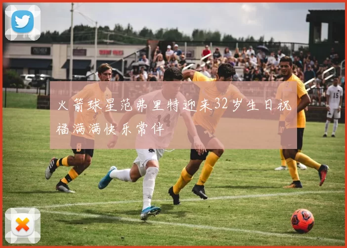 火箭球星范弗里特迎来32岁生日祝福满满快乐常伴