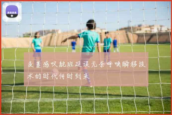 麦基感叹航班延误无奈呼唤瞬移技术的时代何时到来