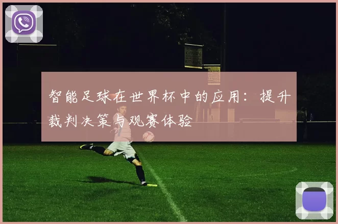 智能足球在世界杯中的应用：提升裁判决策与观赛体验
